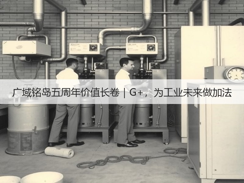 广域铭岛五周年价值长卷｜G+，为工业未来做加法