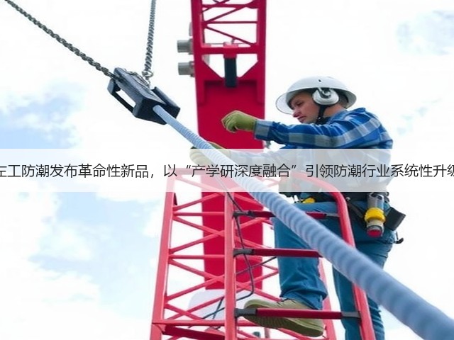 左工防潮发布革命性新品,以“产学研深度融合”引领防潮行业系统性升级(图2) 左工防潮发布革命性新品,以“产学研深度融合”引领防潮行业系统性升级(图2)