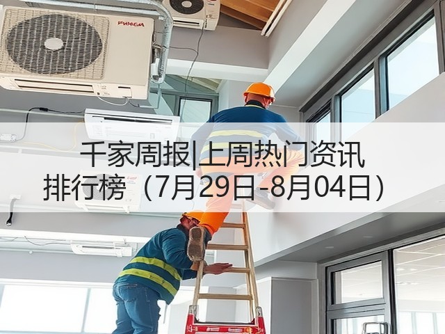 千家周报|上周热门资讯 排行榜(7月29日-8月04日)(图1) 千家周报|上周热门资讯 排行榜(7月29日-8月04日)(图1)