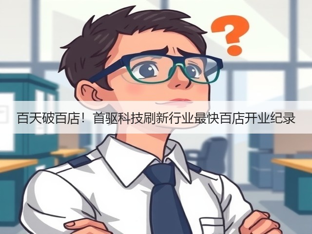 百天破百店!首驱科技刷新行业最快百店开业纪录(图1) 百天破百店!首驱科技刷新行业最快百店开业纪录(图1)