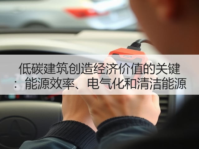 低碳建筑创造经济价值的关键 :能源效率、电气化和清洁能源(图1) 低碳建筑创造经济价值的关键 :能源效率、电气化和清洁能源(图1)