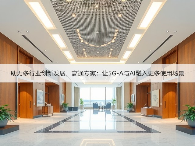 助力多行业创新发展,高通专家:让5G-A与AI融入更多使用场景(图1) 助力多行业创新发展,高通专家:让5G-A与AI融入更多使用场景(图1)