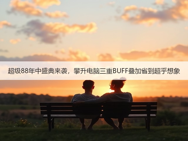 超级88年中盛典来袭,攀升电脑三重BUFF叠加省到超乎想象(图2) 超级88年中盛典来袭,攀升电脑三重BUFF叠加省到超乎想象(图2)