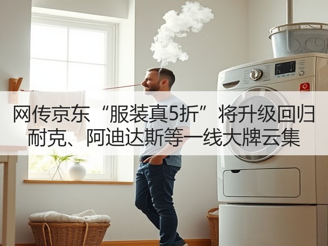 网传京东“服装真5折”将升级回归 耐克、阿迪达斯等一线大牌云集(图2)