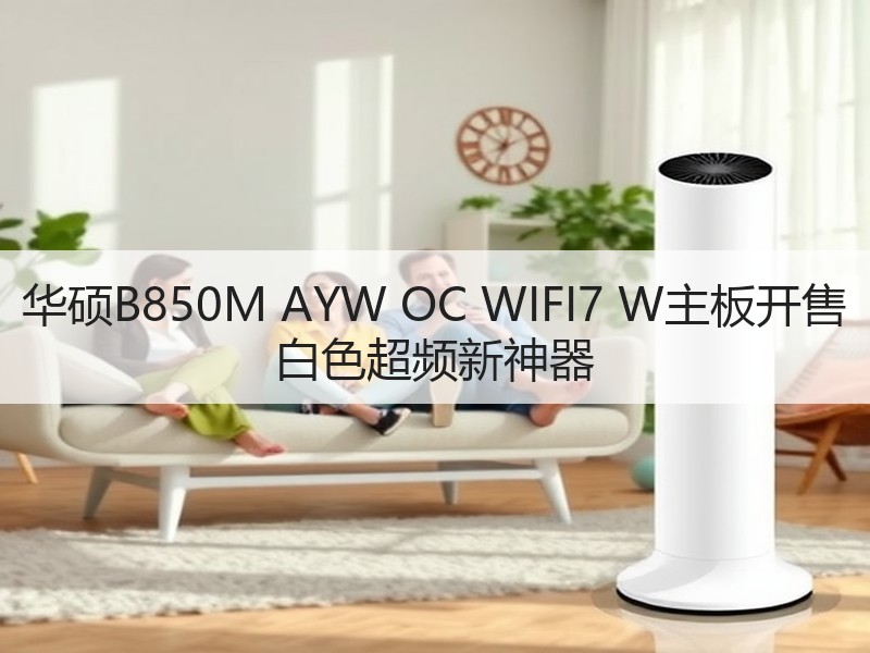华硕B850M AYW OC WIFI7 W主板开售 白色超