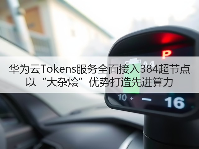 华为云Tokens服务全面接入384超节点 以“大杂烩”优势打造先进算力(图2)