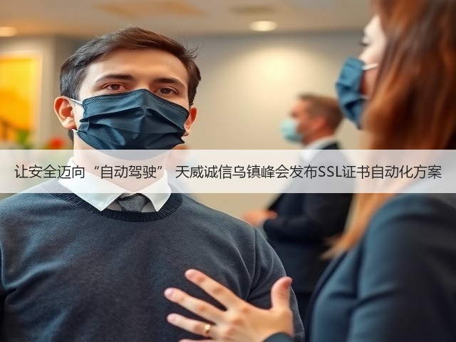 让安全迈向“自动驾驶” 天威诚信乌镇峰会发布SSL证书自动化方案(图1) 让安全迈向“自动驾驶” 天威诚信乌镇峰会发布SSL证书自动化方案(图1)
