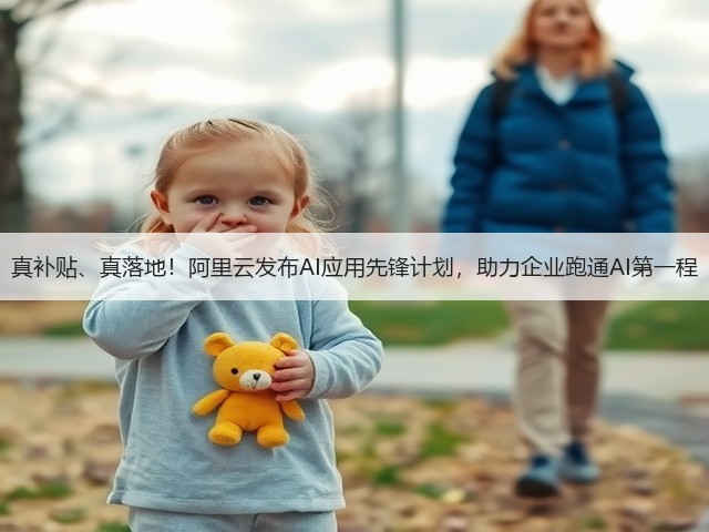 真补贴、真落地!阿里云发布AI应用先锋计划,助力企业跑通AI第一程(图3) 真补贴、真落地!阿里云发布AI应用先锋计划,助力企业跑通AI第一程(图3)