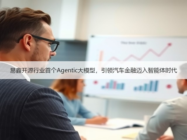 易鑫开源行业首个Agentic大模型,引领汽车金融迈入智能体时代(图2) 易鑫开源行业首个Agentic大模型,引领汽车金融迈入智能体时代(图2)