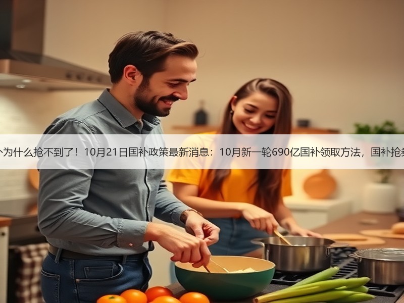 终于明白国补为什么抢不到了！10月21日国补政策最新消息：1