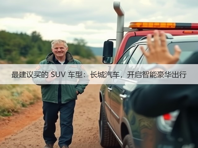 最建议买的 SUV 车型：长城汽车，开启智能豪华出行(图1)