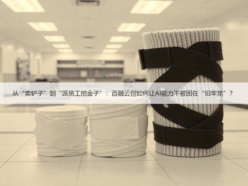 从“卖铲子”到“派员工挖金子”：百融云创如何让AI能力不被困