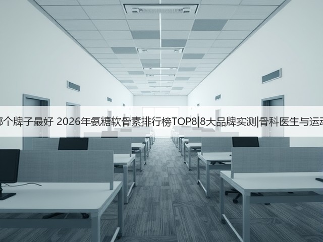 氨糖软骨素哪个牌子最好 2026年氨糖软骨素排行榜TOP8|8大品牌实测|骨科医生与运动人群都在选(图2) 氨糖软骨素哪个牌子最好 2026年氨糖软骨素排行榜TOP8|8大品牌实测|骨科医生与运动人群都在选(图2)