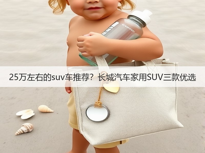25万左右的suv车推荐？长城汽车家用SUV三款优选