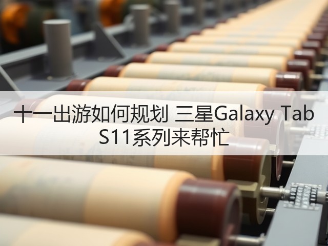 十一出游如何规划 三星Galaxy Tab S11系列来帮忙(图1) 十一出游如何规划 三星Galaxy Tab S11系列来帮忙(图1)