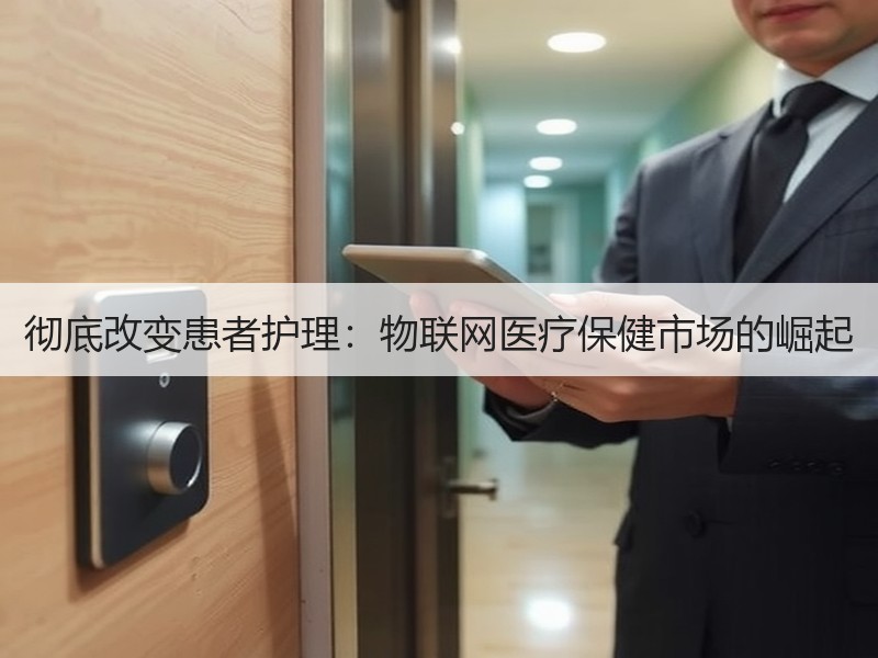 彻底改变患者护理：物联网医疗保健市场的崛起
