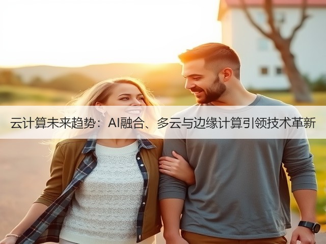 云计算未来趋势:AI融合、多云与边缘计算引领技术革新(图3) 云计算未来趋势:AI融合、多云与边缘计算引领技术革新(图3)