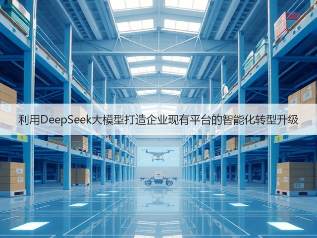 利用DeepSeek大模型打造企业现有平台的智能化转型升级(图2)