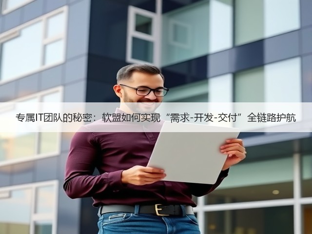 专属IT团队的秘密:软盟如何实现“需求-开发-交付”全链路护航(图3) 专属IT团队的秘密:软盟如何实现“需求-开发-交付”全链路护航(图3)