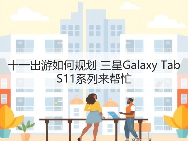 十一出游如何规划 三星Galaxy Tab S11系列来帮忙(图2) 十一出游如何规划 三星Galaxy Tab S11系列来帮忙(图2)