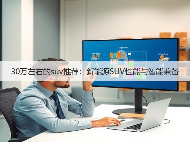 30万左右的suv推荐:新能源SUV性能与智能兼备(图3) 30万左右的suv推荐:新能源SUV性能与智能兼备(图3)