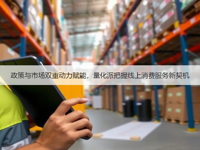 政策与市场双重动力赋能，量化派把握线上消费服务新契机(图2)