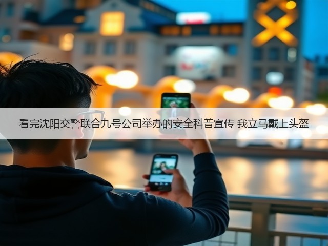 看完沈阳交警联合九号公司举办的安全科普宣传 我立马戴上头盔(图2)