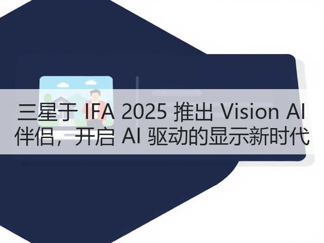 三星于 IFA 2025 推出 Vision AI 伴侣,开启 AI 驱动的显示新时代(图2) 三星于 IFA 2025 推出 Vision AI 伴侣,开启 AI 驱动的显示新时代(图2)