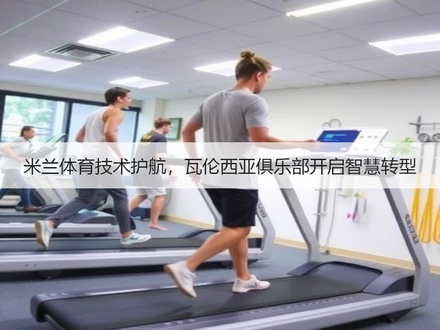 米兰体育技术护航,瓦伦西亚俱乐部开启智慧转型(图1) 米兰体育技术护航,瓦伦西亚俱乐部开启智慧转型(图1)