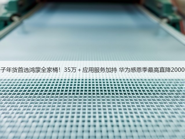 电子年货首选鸿蒙全家桶!35万+应用服务加持 华为感恩季最高直降2000元(图3) 电子年货首选鸿蒙全家桶!35万+应用服务加持 华为感恩季最高直降2000元(图3)