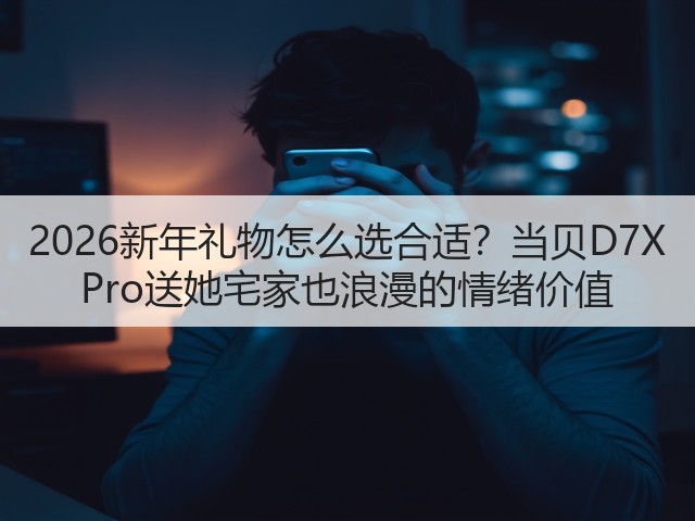 2026新年礼物怎么选合适？当贝D7X Pro送她宅家也浪漫的情绪价值(图1)