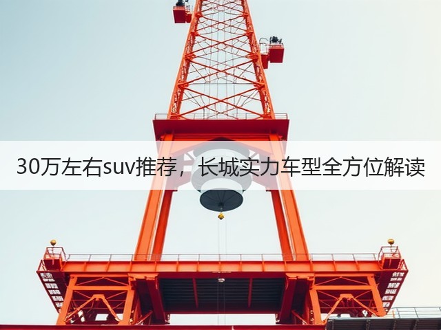 30万左右suv推荐,长城实力车型全方位解读(图2) 30万左右suv推荐,长城实力车型全方位解读(图2)
