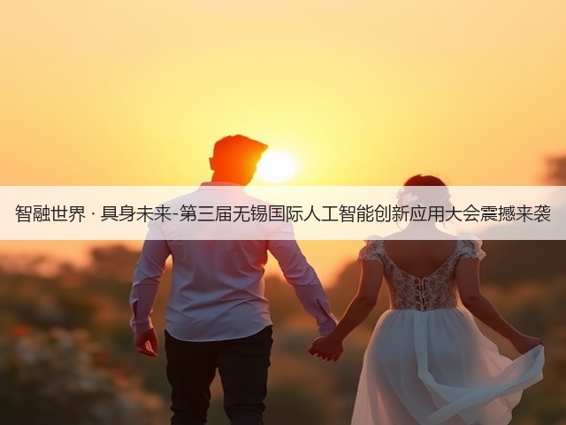 智融世界 · 具身未来-第三届无锡国际人工智能创新应用大会震撼来袭(图3) 智融世界 · 具身未来-第三届无锡国际人工智能创新应用大会震撼来袭(图3)