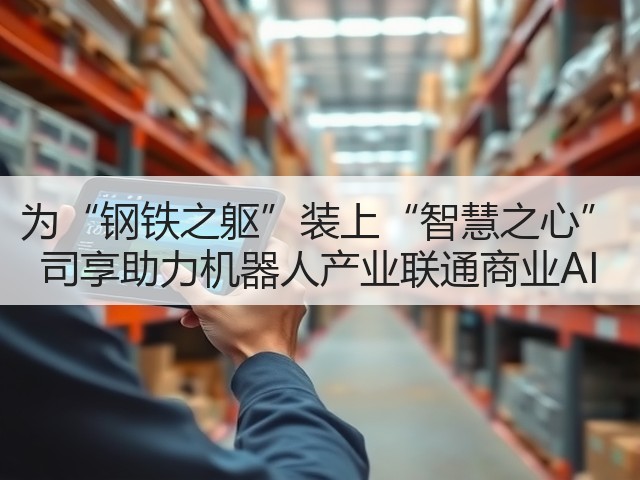 为“钢铁之躯”装上“智慧之心” 司享助力机器人产业联通商业AI(图2) 为“钢铁之躯”装上“智慧之心” 司享助力机器人产业联通商业AI(图2)