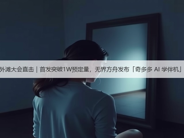 外滩大会直击|首发突破1W预定量,无界方舟发布「奇多多 AI 学伴机」(图3) 外滩大会直击|首发突破1W预定量,无界方舟发布「奇多多 AI 学伴机」(图3)
