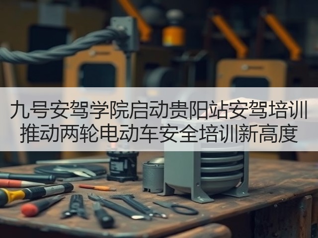 九号安驾学院启动贵阳站安驾培训 推动两轮电动车安全培训新高度(图2) 九号安驾学院启动贵阳站安驾培训 推动两轮电动车安全培训新高度(图2)