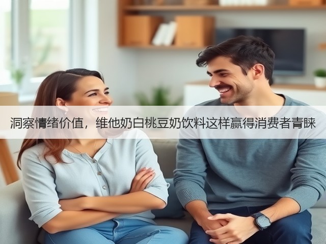 洞察情绪价值，维他奶白桃豆奶饮料这样赢得消费者青睐(图3)