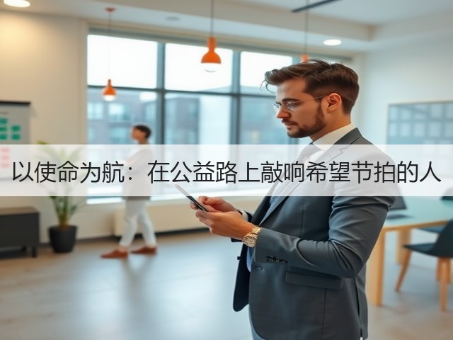 以使命为航：在公益路上敲响希望节拍的人(图3)
