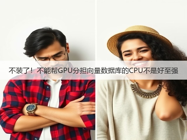 不装了！不能帮GPU分担向量数据库的CPU不是好至强(图1)