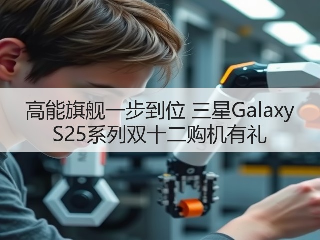 高能旗舰一步到位 三星Galaxy S25系列双十二购机有礼(图3) 高能旗舰一步到位 三星Galaxy S25系列双十二购机有礼(图3)