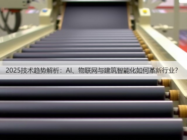 2025技术趋势解析:AI、物联网与建筑智能化如何革新行业?(图2) 2025技术趋势解析:AI、物联网与建筑智能化如何革新行业?(图2)