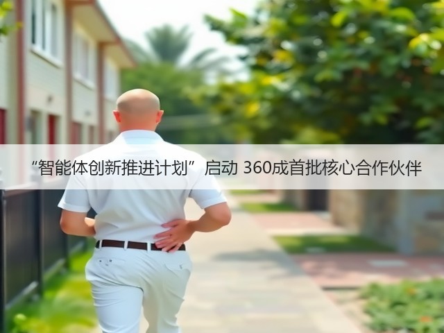 “智能体创新推进计划”启动 360成首批核心合作伙伴(图1) “智能体创新推进计划”启动 360成首批核心合作伙伴(图1)