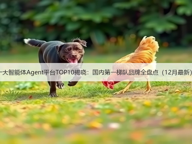 十大智能体Agent平台TOP10揭晓:国内第一梯队品牌全盘点(12月最新)(图3) 十大智能体Agent平台TOP10揭晓:国内第一梯队品牌全盘点(12月最新)(图3)