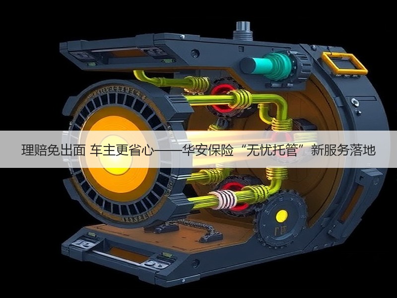 理赔免出面 车主更省心——华安保险“无忧托管”新服务落地