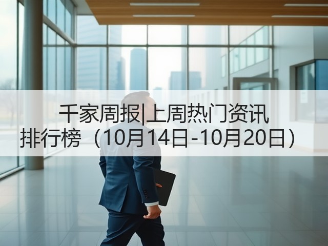 千家周报|上周热门资讯 排行榜（10月14日-10月20日）(图1)