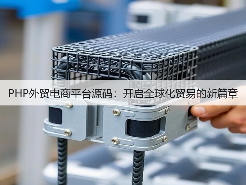 PHP外贸电商平台源码：开启全球化贸易的新篇章