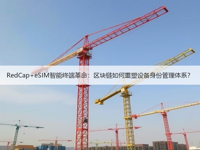 RedCap+eSIM智能终端革命：区块链如何重塑设备身份管理体系？(图1)