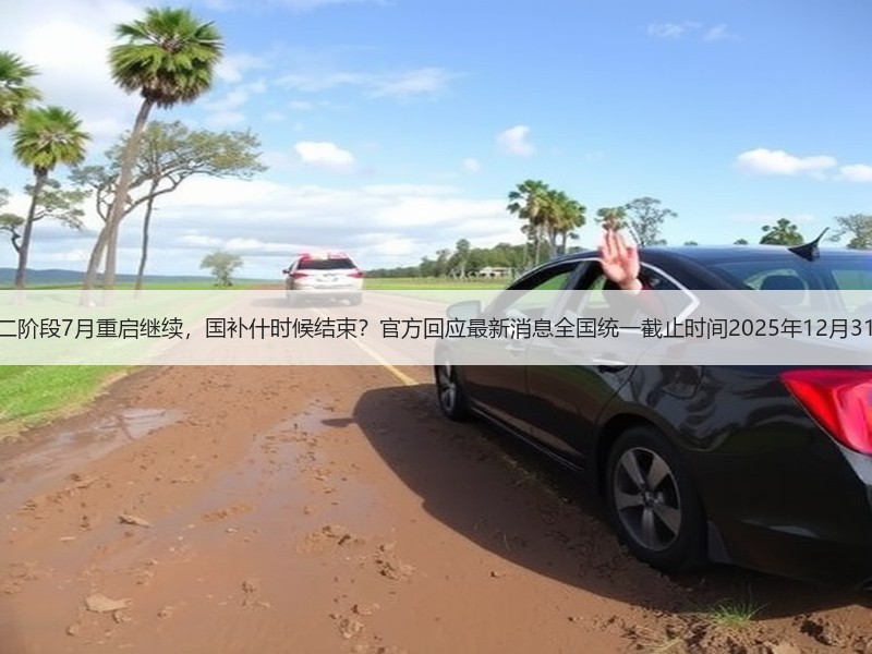 国补第二阶段7月重启继续，国补什时候结束？官方回应最新消息全