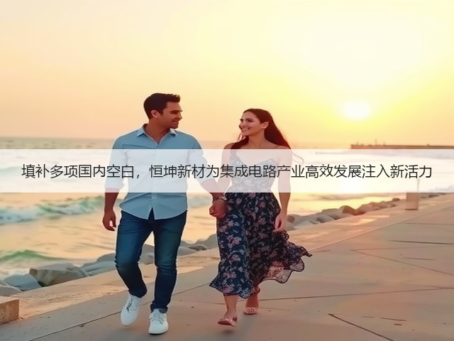 填补多项国内空白，恒坤新材为集成电路产业高效发展注入新活力(图3)