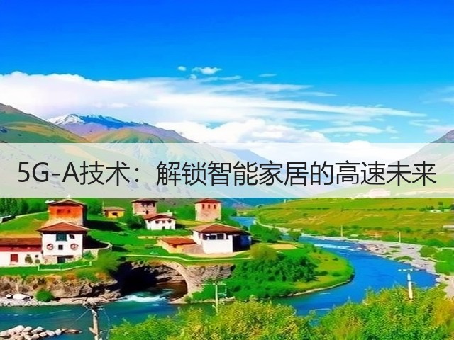 5G-A技术：解锁智能家居的高速未来(图3)